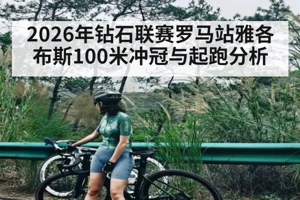 2026年钻石联赛罗马站雅各布斯100米冲冠与起跑分析