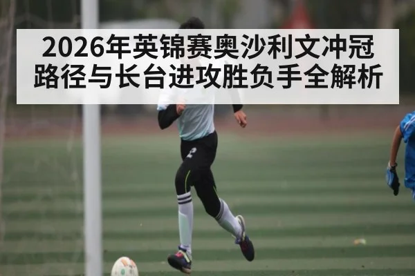 2026年英锦赛奥沙利文冲冠路径与长台进攻胜负手全解析