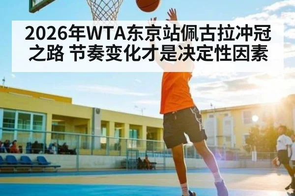 2026年WTA东京站佩古拉冲冠之路 节奏变化才是决定性因素 - kaiyun